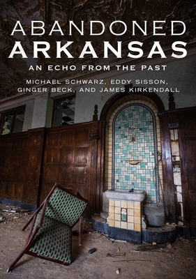 Abandoned Arkansas: An Echo from the Past - Schwarz, Michael, and Sisson, Eddy, and Beck, Ginger