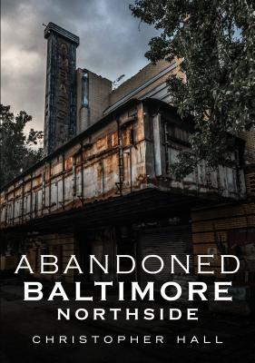 Abandoned Baltimore: Northside - Hall, Christopher