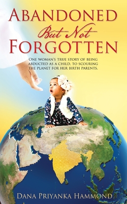 Abandoned but Not Forgotten: "One woman's true story of being abducted as a child. To scouring the planet for her birth parents." - Priyanka Hammond, Dana