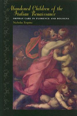 Abandoned Children of the Italian Renaissance: Orphan Care in Florence and Bologna - Terpstra, Nicholas, Professor