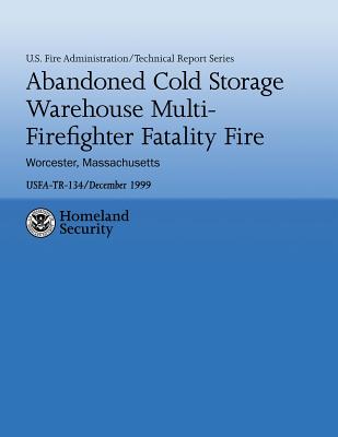 Abandoned Cold Storage Warehouse Multi-Firefighter Fatality Fire, Worcester, Massachusetts: U.S. Fire Administration Technical Report-134 - Anderson, John R, Do, and Fire Administration, U S