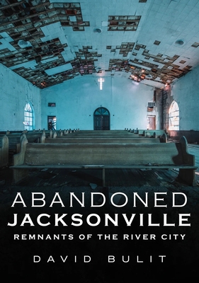 Abandoned Jacksonville: Vol. 2 - Remnants of the River City - Bulit, David