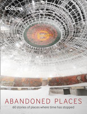 Abandoned Places: 60 Stories of Places Where Time Stopped - Happer, Richard