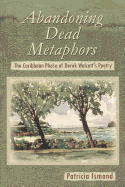 Abandoning Dead Metaphors: The Caribbean Phase of Derek Walcott's Poetry