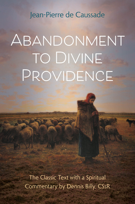 Abandonment to Divine Providence: The Classic Text with a Spiritual Commentary by Dennis Billy, Cssr - de Caussade, Jean-Pierre, and Billy, Dennis (Commentaries by)