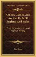 Abbeys, Castles, and Ancient Halls of England and Wales: Their Legendary Lore and Popular History