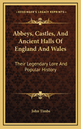 Abbeys, Castles, And Ancient Halls Of England And Wales: Their Legendary Lore And Popular History