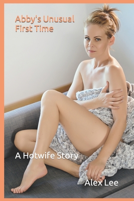 Abby's Unusual First Time: A Hotwife Story - Lee, Alex