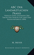 ABC Der Landarztlichen Praxis: Versuch Eines Leitfadens Der Taktik Und Praktik Fur Land Und Kleinstadtarzte (1898) - Meyer, M