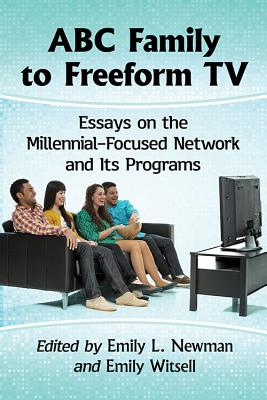 ABC Family to Freeform TV: Essays on the Millennial-Focused Network and Its Programs - Newman, Emily L (Editor), and Witsell, Emily (Editor)
