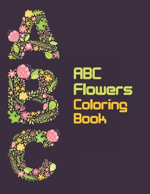 ABC Flowers Coloring Book: Floral Art With Lagre Letters Of A-Z Coloring Book For Fun, Learn And Stress Relief, Perfect Activity Book Gift For Toddlers And Preschool Kids To Learn A To Z With Flowers - Publication, Syed