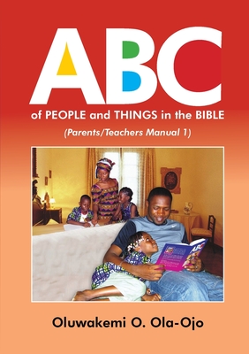 ABC OF PEOPLE and THINGS IN THE BIBLE - Parents/Teachers Manual 1 - Ola-Ojo, Oluwakemi O