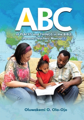 ABC of Places and Things in the Bible - Parents/Teachers Manual 1 - Ola-Ojo, Oluwakemi O