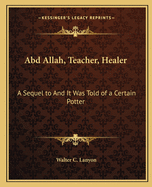 Abd Allah, Teacher, Healer: A Sequel to And It Was Told of a Certain Potter