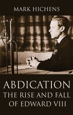 Abdication: The Rise and Fall of Edward VIII - Hichens, Mark