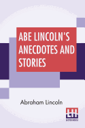 Abe Lincoln's Anecdotes And Stories: A Collection Of The Best Stories Told By Lincoln Which Made Him Famous As America'S Best Story Teller Compiled By R. D. Wordsworth