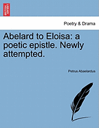 Abelard to Eloisa: A Poetic Epistle. Newly Attempted.