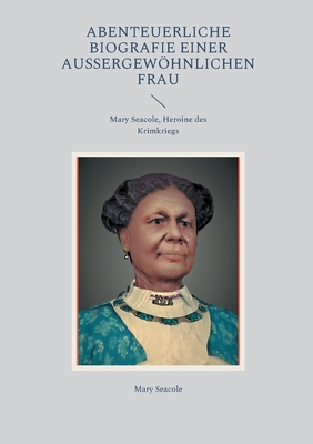 Abenteuerliche Biografie einer auergewhnlichen Frau: Mary Seacole, Heroine des Krimkriegs - Seacole, Mary
