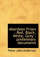 Aberdeen Friars: Red, Black, White, Grey: Preliminary Documents