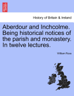 Aberdour and Inchcolme. Being Historical Notices of the Parish and Monastery. in Twelve Lectures.