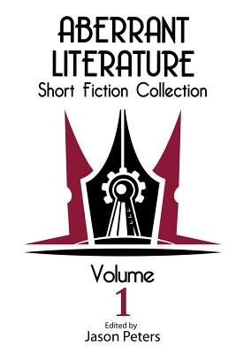Aberrant Literature Short Fiction Collection Volume I - Peters, Jason, Professor (Editor), and Watson, Rob, and Gayheart, Jenessa