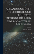 Abhandlung ?ber Die Leicheste Und Bequemste Methode Die Bahn Eines Cometen Zu Berechnen