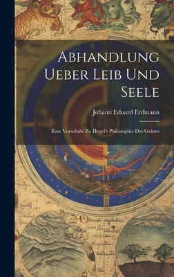 Abhandlung Ueber Leib Und Seele: Eine Vorschule Zu Hegel's Philosophie Des Geistes - Erdmann, Johann Eduard