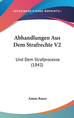 Abhandlungen Aus Dem Strafrechte V2: Und Dem Strafprocesse (1842) - Bauer, Anton