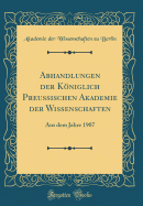 Abhandlungen Der Kniglich Preussischen Akademie Der Wissenschaften: Aus Dem Jahre 1907 (Classic Reprint)