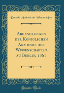 Abhandlungen Der Kniglichen Akademie Der Wissenschaften Zu Berlin, 1861 (Classic Reprint)