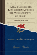 Abhandlungen der Kniglichen Akademie der Wissenschaften zu Berlin: Aus dem Jahre 1848 (Classic Reprint)