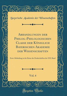 Abhandlungen Der Philos.-Philologischen Classe Der Kniglich Bayerischen Akademie Der Wissenschaften, Vol. 4: Erste Abtheilung (Classic Reprint) - Wissenschaften, Bayerische Akademie Der