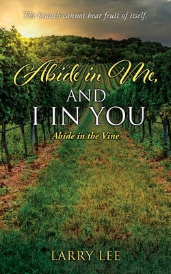 Abide in Me, and I in you: Abide in the Vine - Lee, Larry