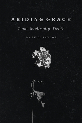 Abiding Grace: Time, Modernity, Death - Taylor, Mark C, Professor