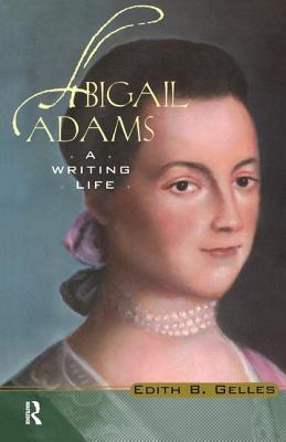 Abigail Adams: A Writing Life - Gelles, Edith B.