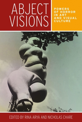 Abject Visions: Powers of Horror in Art and Visual Culture - Arya, Rina (Editor), and Chare, Nicholas (Editor)