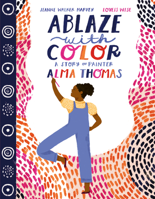 Ablaze with Color: A Story of Painter Alma Thomas - Harvey, Jeanne Walker