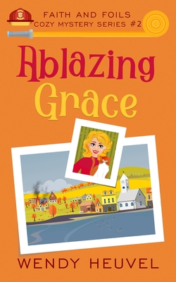 Ablazing Grace: Faith and Foils Cozy Mystery Series Book #2 - Heuvel, Wendy