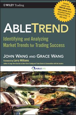 Abletrend: Identifying and Analyzing Market Trends for Trading Success - Wang, John, and Wang, Grace, and Williams, Larry (Foreword by)