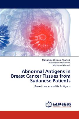 Abnormal Antigens in Breast Cancer Tissues from Sudanese Patients - Elimam Ahamed, Mohammed, and Mohamed, Abdelrahim, and Ahmed, Mohamed