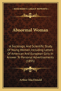 Abnormal Woman: A Sociologic and Scientific Study of Young Women, Including Letters of American and European Girls in Answer to Personal Advertisements (1895)