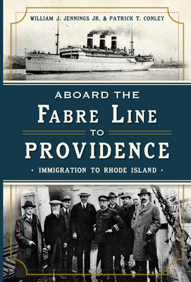 Aboard the Fabre Line to Providence: Immigration to Rhode Island - Jennings Jr, William J, and Conley, Patrick T