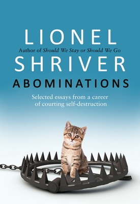 Abominations: Selected Essays from a Career of Courting Self-Destruction - Shriver, Lionel