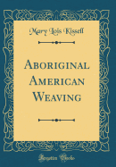 Aboriginal American Weaving (Classic Reprint)