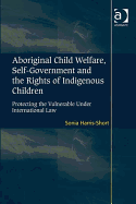 Aboriginal Child Welfare, Self-Government and the Rights of Indigenous Children: Protecting the Vulnerable Under International Law