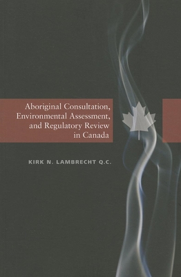 Aboriginal Consultation, Environmental Assessment, and Regulatory Review in Canada - Lambrecht, Kirk N