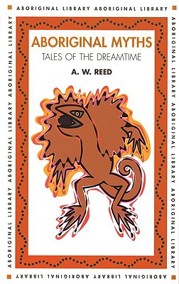 Aboriginal Myths: Tales of the Dreamtime - Reed, A W