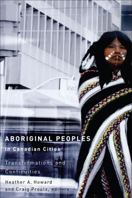 Aboriginal Peoples in Canadian Cities: Transformations and Continuities - Howard, Heather A (Editor), and Proulx, Craig (Editor)