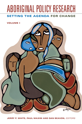 Aboriginal Policy Research, Volume 1: Setting the Agenda for Change - White, Jerry P (Editor), and Maxim, Paul (Editor), and Beavon, Dan (Editor)