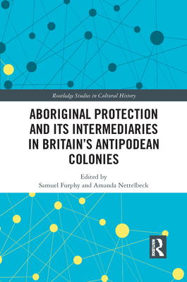 Aboriginal Protection and Its Intermediaries in Britain's Antipodean Colonies - Furphy, Samuel (Editor), and Nettelbeck, Amanda (Editor)